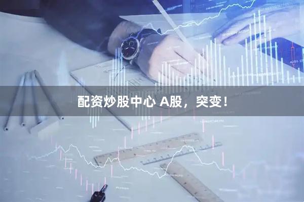 配资炒股中心 A股，突变！