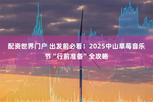 配资世界门户 出发前必看！2025中山草莓音乐节“行前准备”全攻略