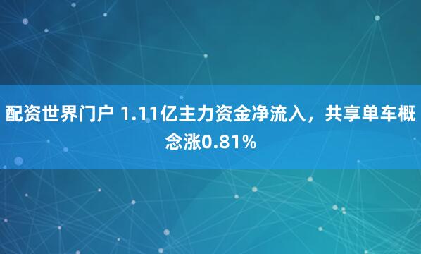 配资世界门户 1.11亿主力资金净流入，共享单车概念涨0.81%