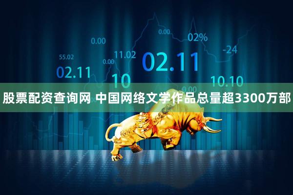股票配资查询网 中国网络文学作品总量超3300万部